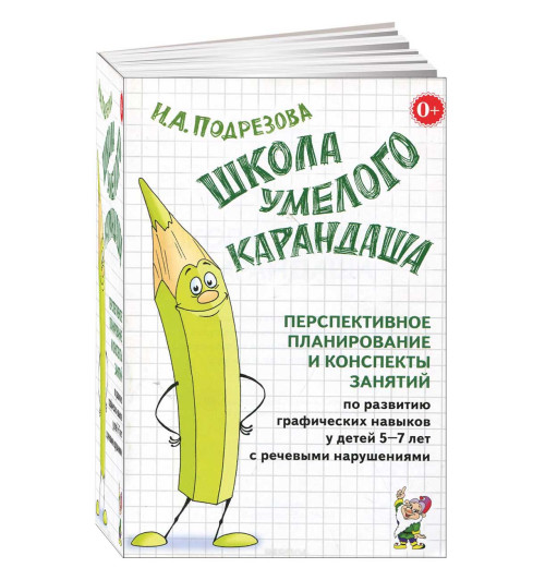 Инна Подрезова: Школа умелого Карандаша. Перспективное планирование и конспекты занятий по развитию навыков у детей 5-7 лет с речевыми нарушениями