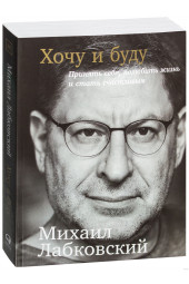 Михаил Лабковский: Хочу и буду. Принять себя, полюбить жизнь и стать счастливым