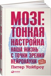 Питер Уайброу: Мозг. Тонкая настройка. Наша жизнь с точки зрения нейронауки