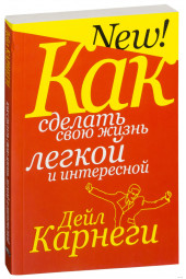 Дейл Карнеги: Как сделать свою жизнь легкой и интересной