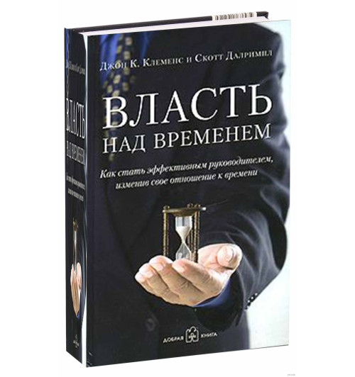 Клеменс Джон К., Далримпл Скотт: Власть над временем. Как стать эффективным руководителем, изменив свое отношение к времени