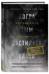 Даути Кейтлин: Когда дым застилает глаза. Провокационные истории о своей любимой работе от сотрудника крематория