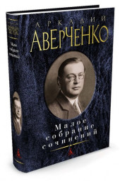 Аверченко Аркадий Тимофеевич: Аркадий Аверченко. Малое собрание сочинений