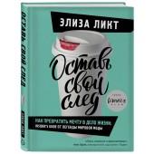 Ликт Элиза: Оставь свой след. Как превратить мечту в дело жизни: insider's guide от легенды мировой моды