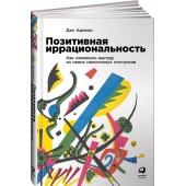 Ариели Дэн: Позитивная иррациональность. Как извлекать выгоду из своих нелогичных поступков