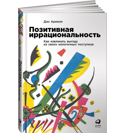 Ариели Дэн: Позитивная иррациональность. Как извлекать выгоду из своих нелогичных поступков