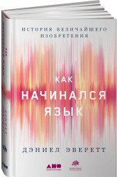 Эверетт Л. Дэниел: Как начинался язык. История величайшего изобретения