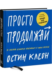 Клеон Остин: Просто продолжай. 10 способов оставаться креативным в любые времена