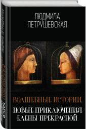 Петрушевская Людмила Стефановна: Волшебные истории. Новые приключения Елены Прекрасной