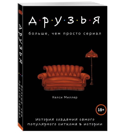 Миллер Келси: Друзья. Больше, чем просто сериал. История создания самого популярного ситкома в истории