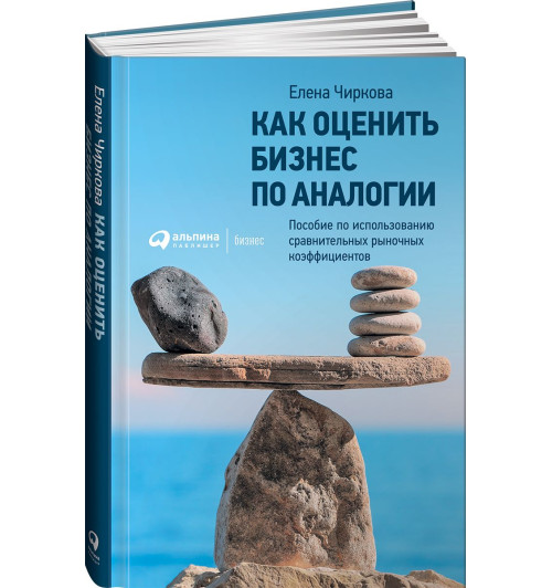 Чиркова Елена: Как оценить бизнес по аналогии. Пособие по использованию сравнительных рыночных коэффициентов