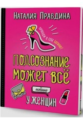 Правдина Наталия Борисовна: Подсознание может все. Особенно у женщин. Пробуди в себе Богиню! Правдина Наталия