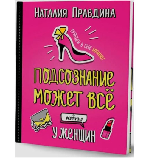 Правдина Наталия Борисовна: Подсознание может все. Особенно у женщин. Пробуди в себе Богиню! Правдина Наталия