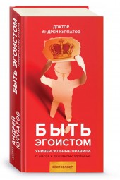 Андрей Курпатов: Быть эгоистом. Универсальные правила