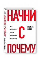 Синек Саймон: Начни с «Почему?». Как выдающиеся лидеры вдохновляют действовать. Начни с почему (Т)