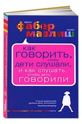 Фабер Адель: Как говорить, чтобы дети слушали, и как слушать, чтобы дети говорили