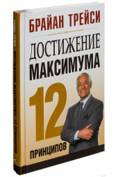 Брайан Трейси: Достижение максимума. 12 принципов