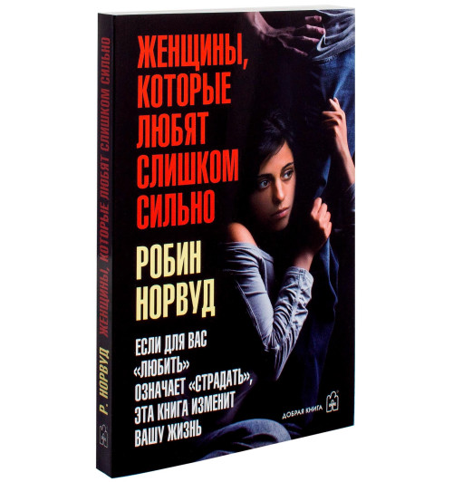 Норвуд Робин: Женщины, которые любят слишком сильно. Если для Вас "любить" означает "страдать", эта книга изменит Вашу жизнь