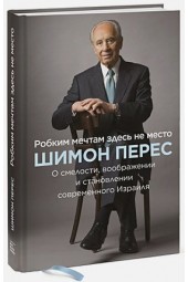 Шимон Перес: Робким мечтам здесь не место. О смелости, воображении и становлении современного Израиля