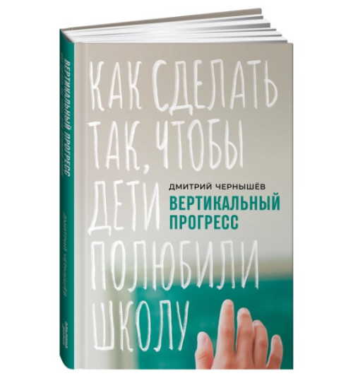 Чернышев Дмитрий: Вертикальный прогресс. Как сделать так, чтобы дети полюбили школу