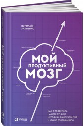 Кэролайн Уильямс: Мой продуктивный мозг. Как я проверила на себе лучшие методики саморазвития и что из этого вышло