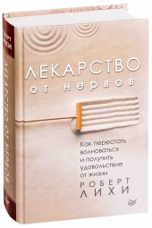 Роберт Лихи: Лекарство от нервов. Как перестать волноваться и получить удовольствие от жизни