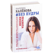 Екатерина Калёнова: Без пудры. Правила жизни интеллектуальной стервы