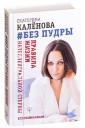 Екатерина Калёнова: Без пудры. Правила жизни интеллектуальной стервы