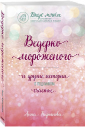 Анна Кирьянова: Ведерко мороженого и другие истории о подлинном счастье