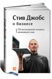 Стив Джобс о бизнесе. 250 высказываний человека, изменившего мир