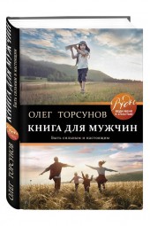 Олег Торсунов: Книга для мужчин. Быть сильным и настоящим