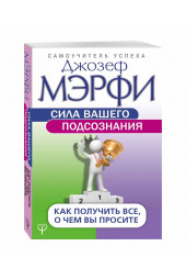 Джозеф Мерфи: Сила вашего подсознания. Как получить все, о чем вы просите 