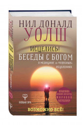 Нил Уолш: Исцелись! Беседы с богом о медицине и "чудесных" исцелениях. Возможно все!