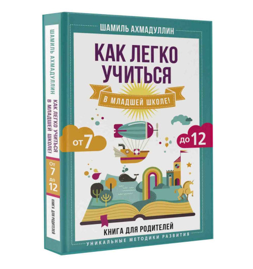 Шамиль Ахмадуллин: Как легко учиться в младшей школе! От 7 до 12. Книга для родителей