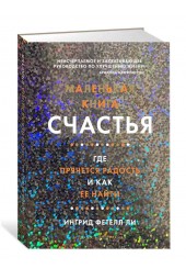 Фетелл Ли Ингрид: Маленькая книга счастья. Где прячется радость и как ее найти