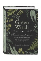 Мёрфи-Хискок Эрин: Green Witch. Полный путеводитель по природной магии трав, цветов, эфирных масел и многому другому