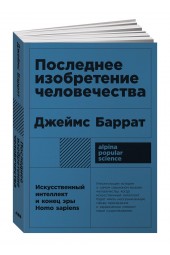 Баррат Джеймс: Последнее изобретение человечества. Искусственный интеллект и конец эры Homo sapiens