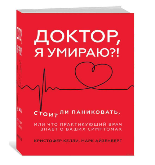 Келли Кристофер, Айзенберг Марк: Доктор, я умираю?! Стоит ли паниковать, или Что практикующий врач знает о ваших симптомах