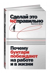 Джино Франческа: Сделай это неправильно: Почему бунтари побеждают на работе и в жизни