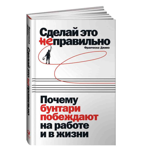 Джино Франческа: Сделай это неправильно: Почему бунтари побеждают на работе и в жизни