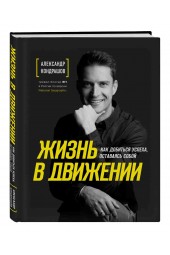 Кондрашов Александр Викторович: Жизнь в движении. Как добиться успеха, оставаясь собой