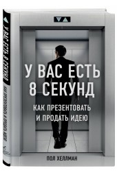  Хеллман Пол: У вас есть 8 секунд. Как презентовать и продать идею 