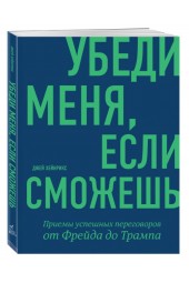 Джей Хейнрикс: Убеди меня, если сможешь. Приемы успешных переговоров от Фрейда до Трампа