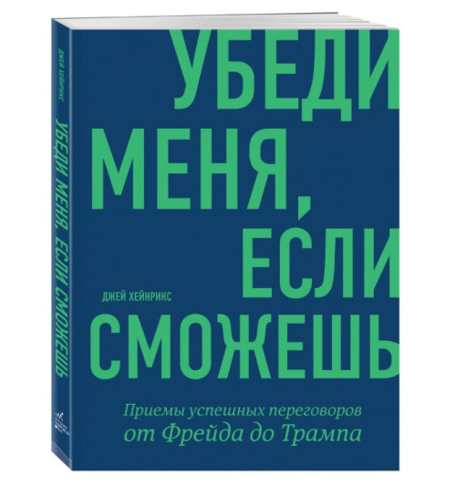 Джей Хейнрикс: Убеди меня, если сможешь. Приемы успешных переговоров от Фрейда до Трампа