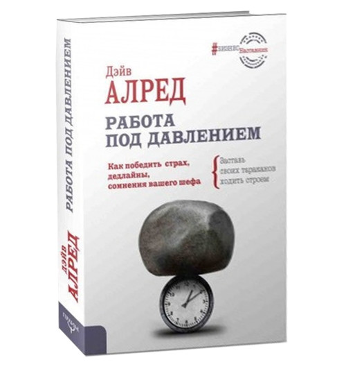 Дэйв Алред: Работа под давлением. Как победить страх, дедлайны, сомнения вашего шефа. Заставь своих "тараканов" ходить строем